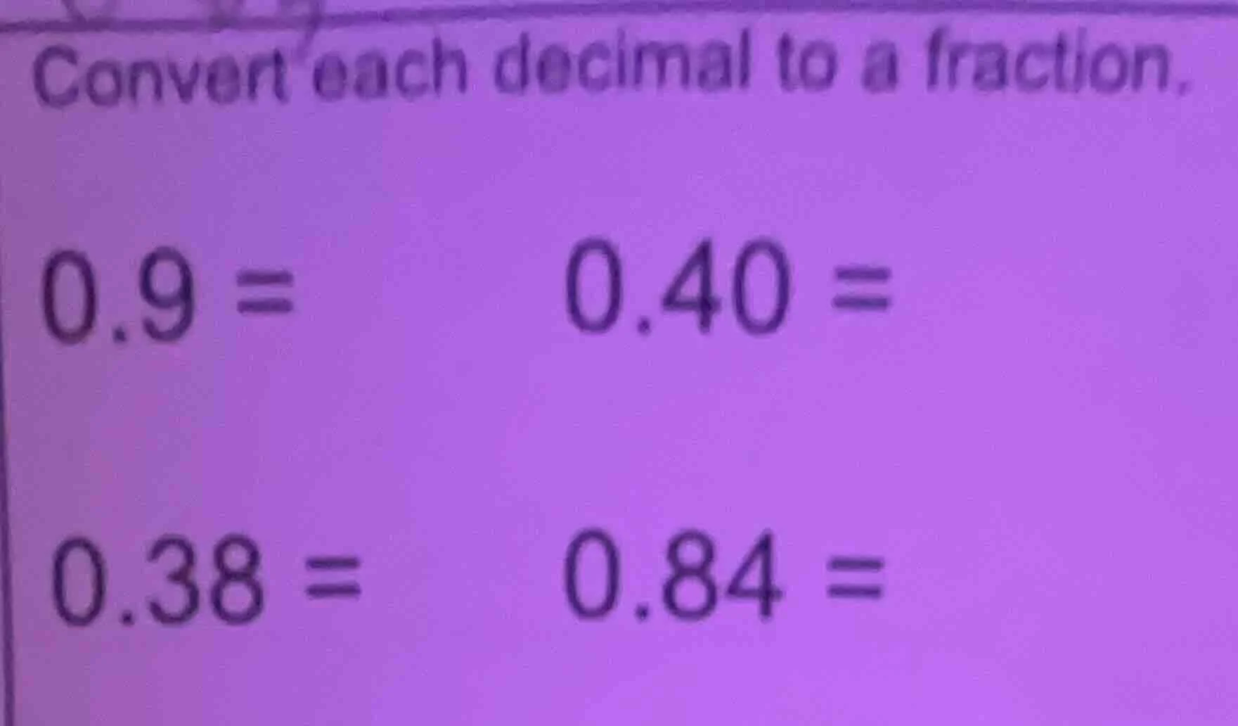 convert each decimal to a fraction. 0.9 = 0.40 = 0.38 = 0.84 =