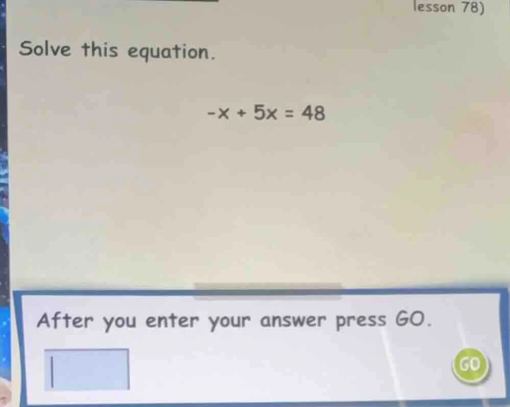 solve this equation. (-x + 5x = 48) after you enter your answer press g…