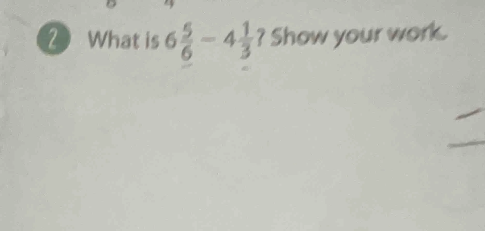 2 what is $6\\frac{5}{6}-4\\frac{1}{3}$? show your work.