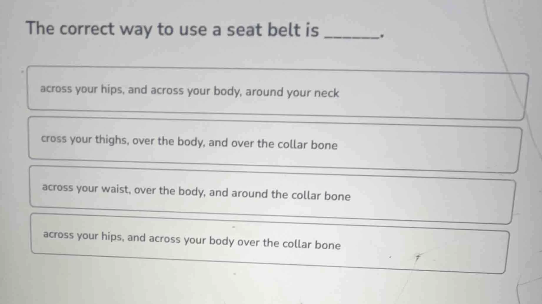 the correct way to use a seat belt is ______. across your hips, and acr…