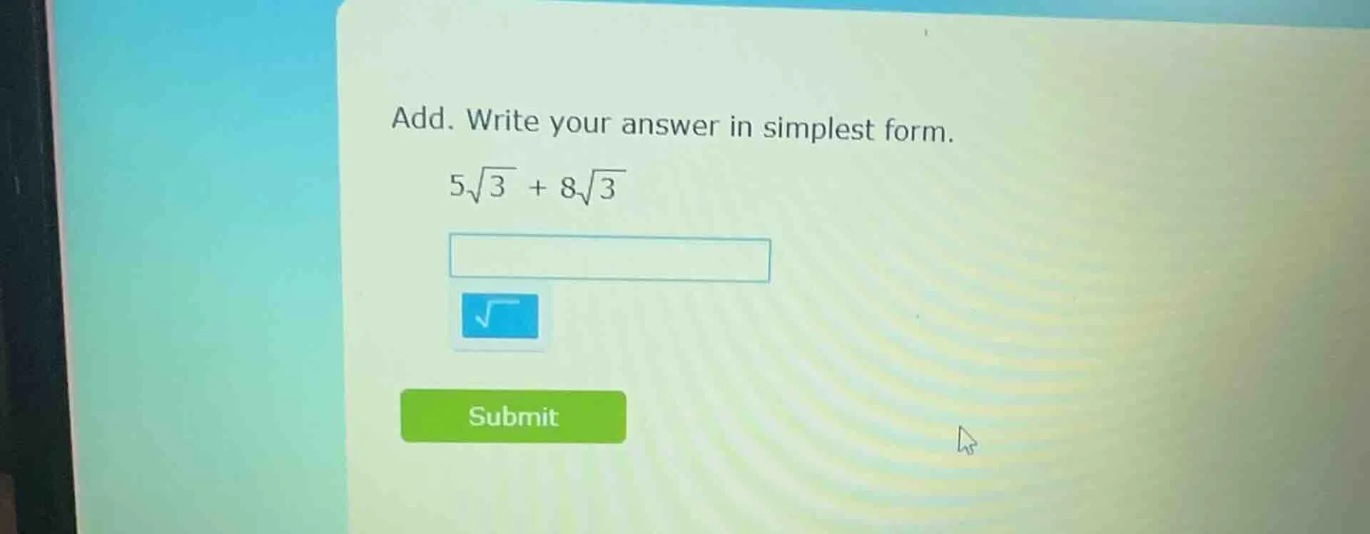 add. write your answer in simplest form. $5\\sqrt{3} + 8\\sqrt{3}$