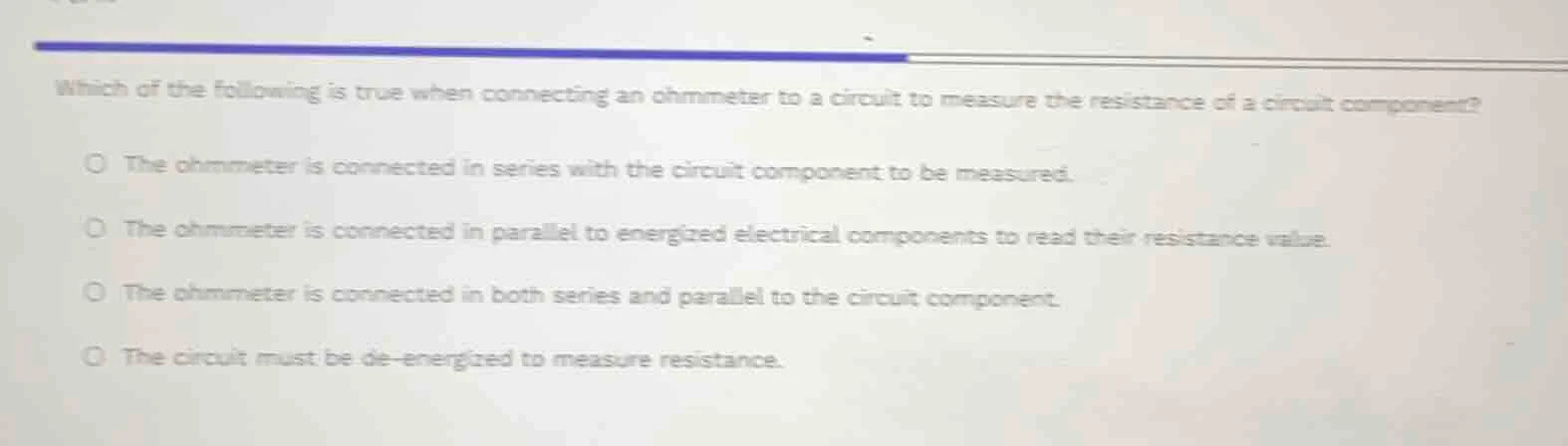 which of the following is true when connecting an ohmmeter to a circuit…