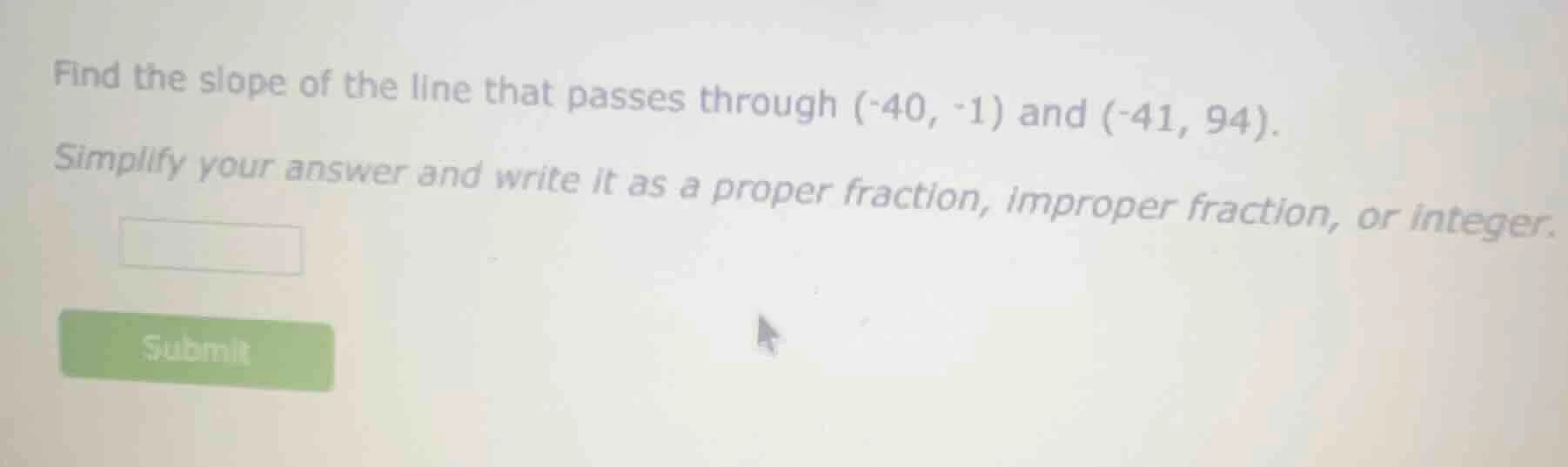 find the slope of the line that passes through (-40, -1) and (-41, 94).…