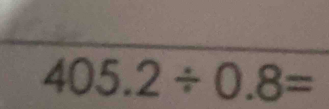 405.2 ÷ 0.8 =