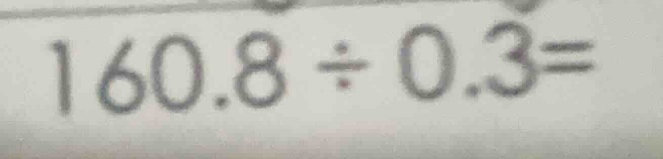 160.8 ÷ 0.3 =