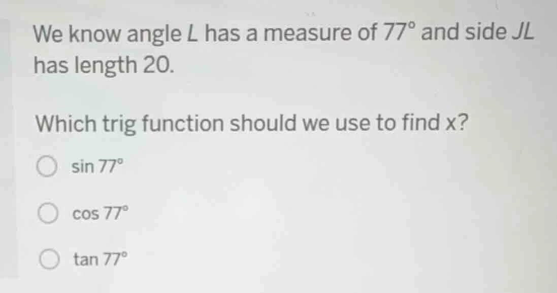 we know angle l has a measure of 77° and side jl has length 20. which t…