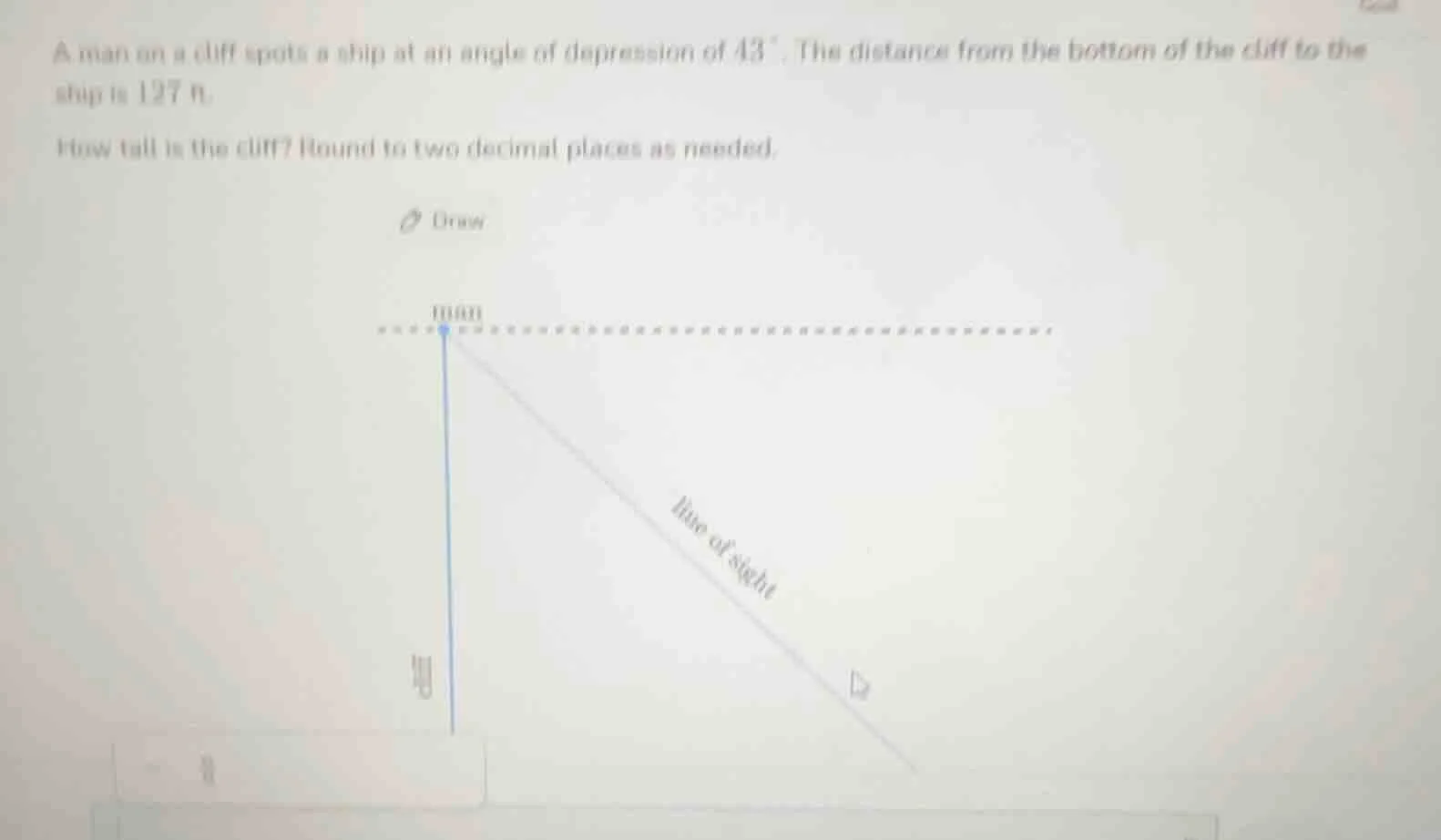 a man on a cliff spots a ship at an angle of depression of 43°. the dis…