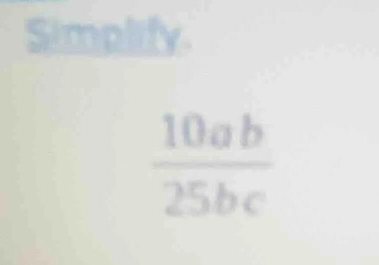 simplify. \\frac{10ab}{25bc}