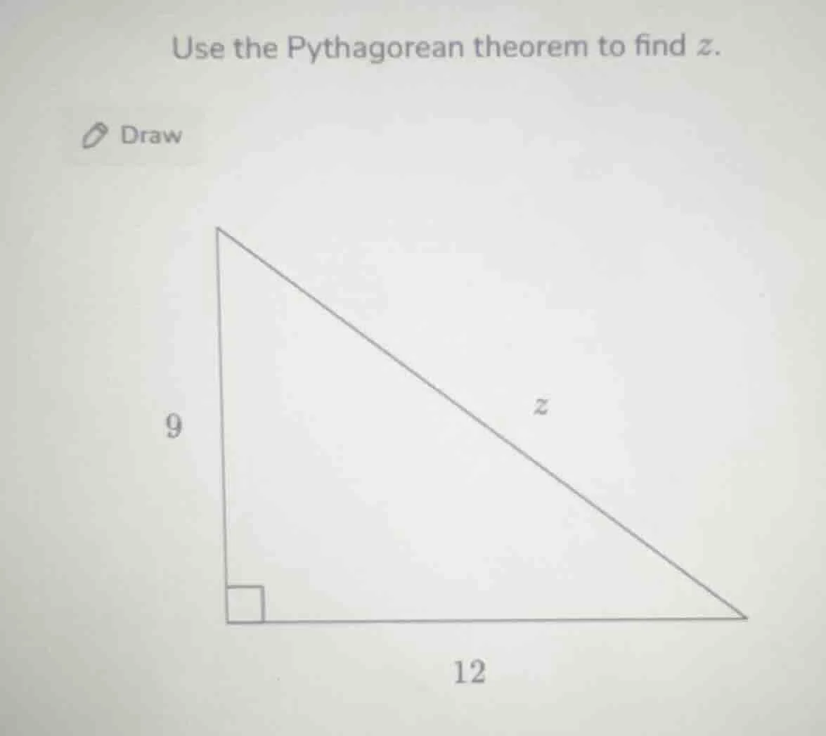 use the pythagorean theorem to find z. draw 9 12