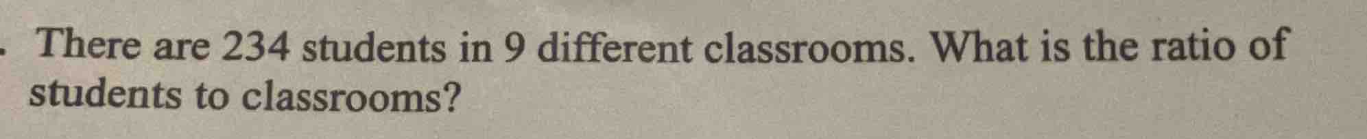 there are 234 students in 9 different classrooms. what is the ratio of …