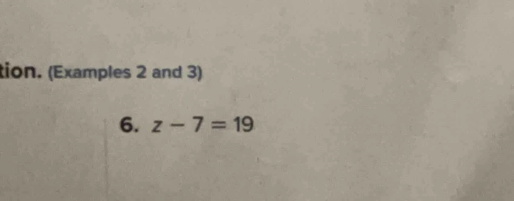 tion. (examples 2 and 3) 6. $z - 7 = 19$