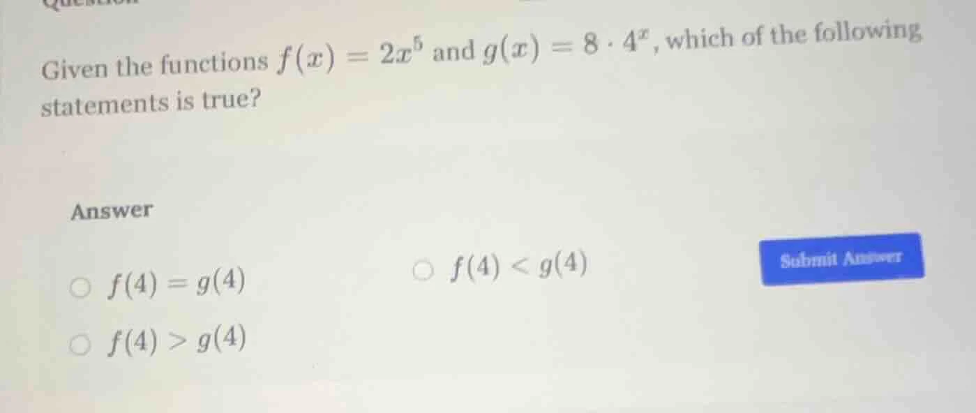 given the functions $f(x) = 2x^5$ and $g(x) = 8 \\cdot 4^x$, which of t…