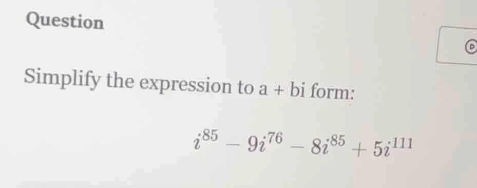 question simplify the expression to a + bi form: $i^{85} - 9i^{76} - 8i…