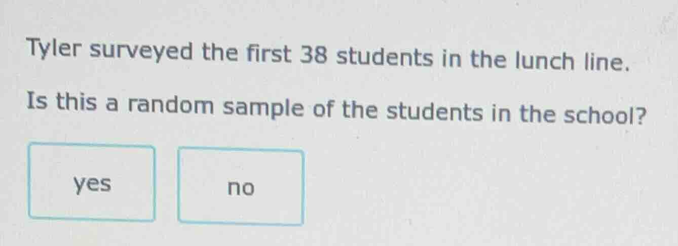 tyler surveyed the first 38 students in the lunch line. is this a rando…