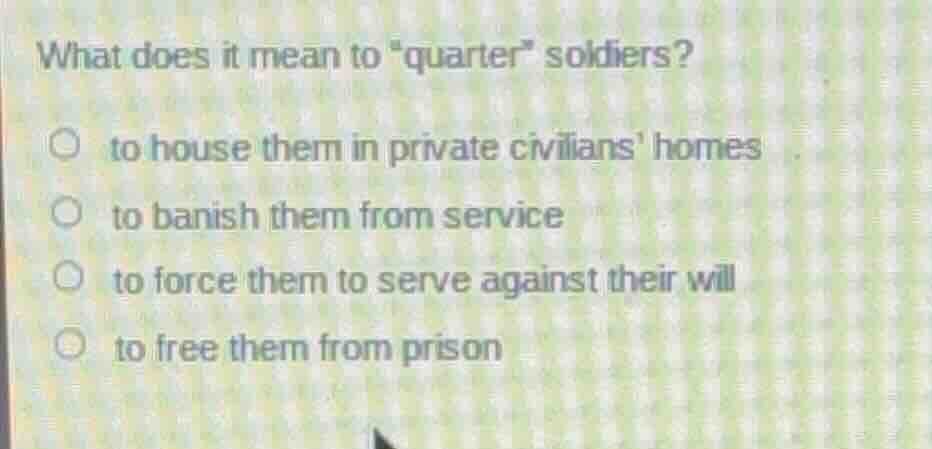 what does it mean to \quarter\ soldiers? to house them in private civil…