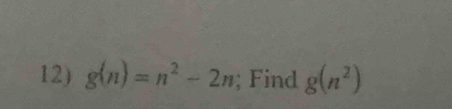 12) $g(n) = n^2 - 2n$; find $g(n^2)$