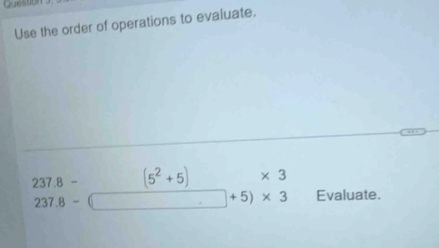 use the order of operations to evaluate. 237.8 - \\((5^2 + 5)\\) × 3 23…