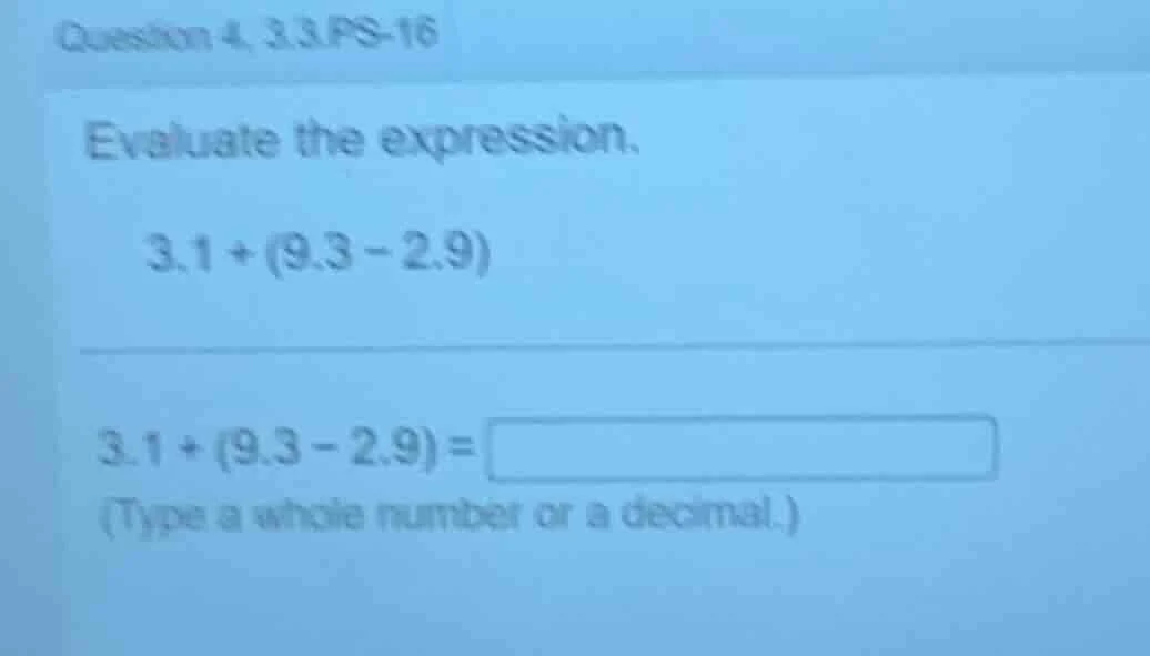 question 4, 3.3.ps - 16 evaluate the expression. 3.1+(9.3 - 2.9) 3.1+(9…