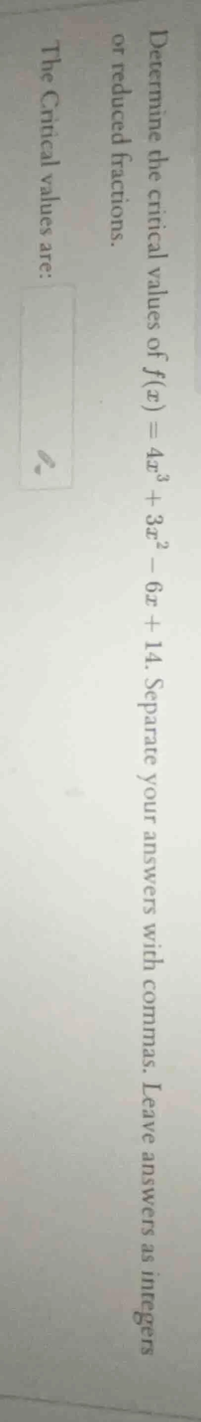 determine the critical values of ( f(x) = 4x^3 + 3x^2 - 6x + 14 ). sepa…