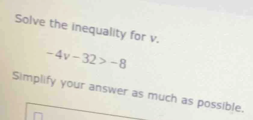 solve the inequality for v. -4v - 32 > -8 simplify your answer as much …