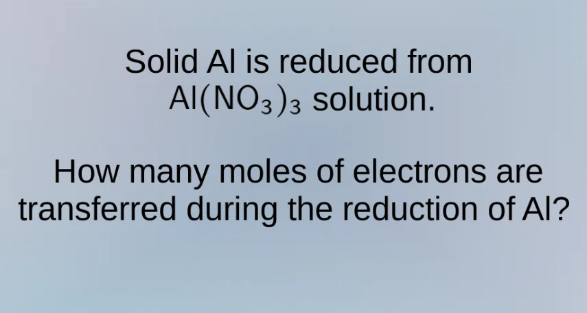 solid al is reduced from al(no₃)₃ solution. how many moles of electrons…