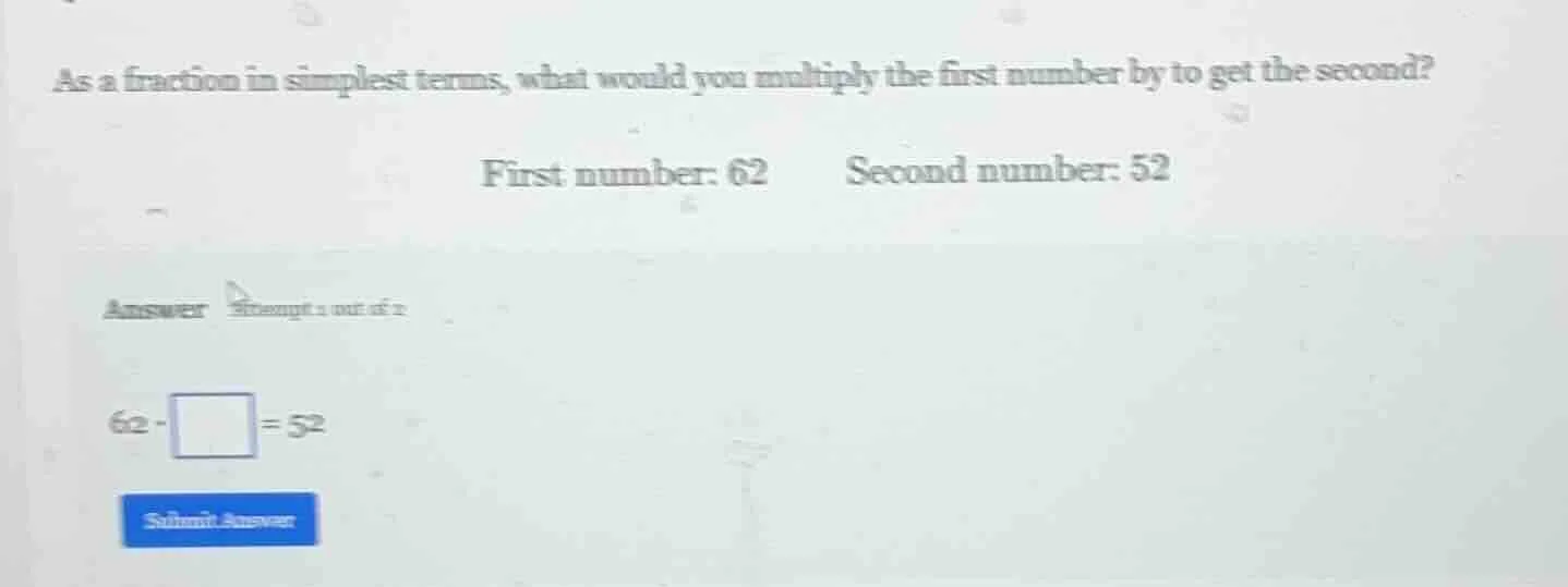 as a fraction in simplest terms, what would you multiply the first numb…