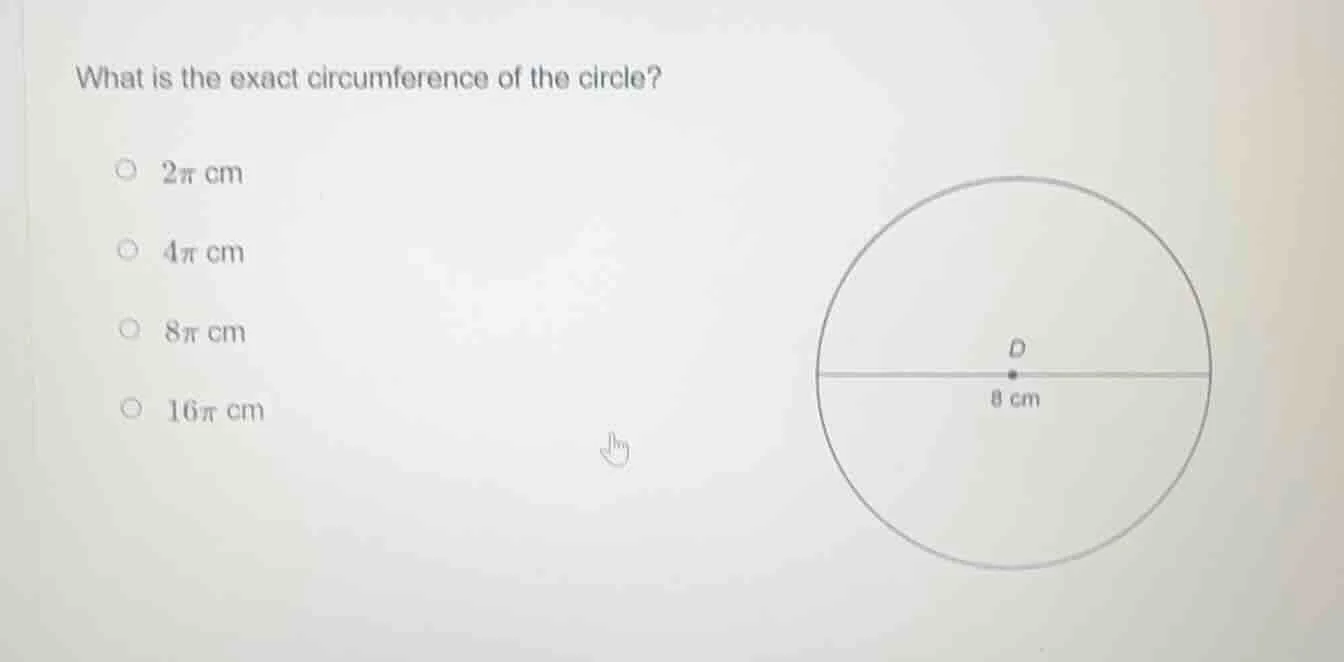 what is the exact circumference of the circle? 2π cm 4π cm 8π cm 16π cm