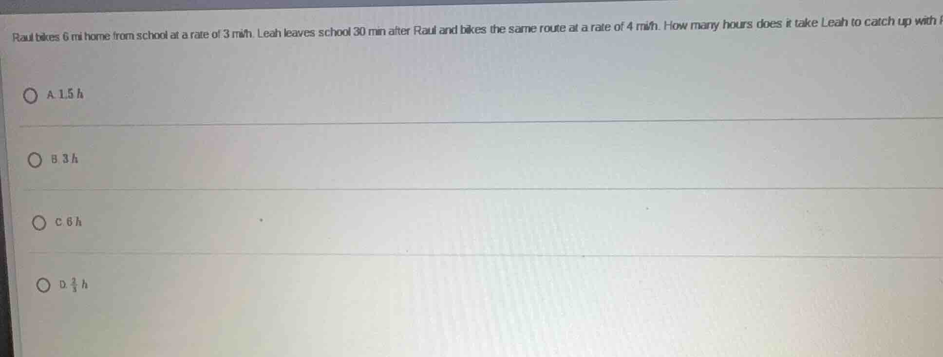 raul bikes 6 mi home from school at a rate of 3 mi/h. leah leaves schoo…