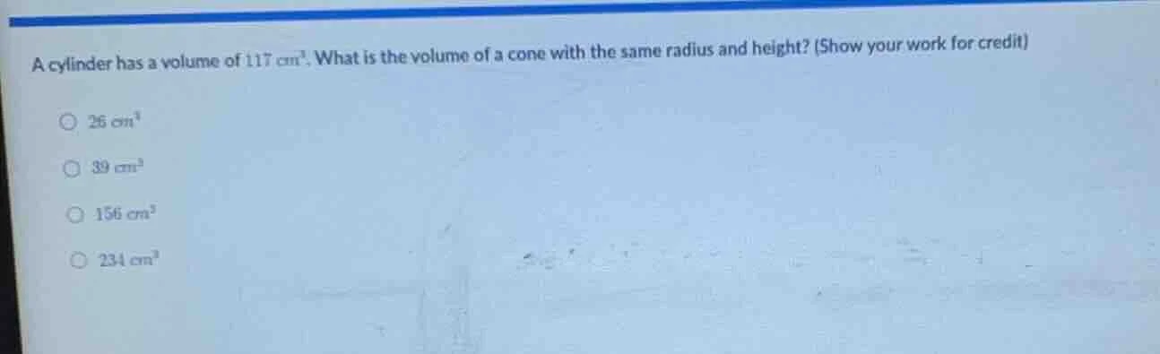a cylinder has a volume of $117\\ cm^3$. what is the volume of a cone w…