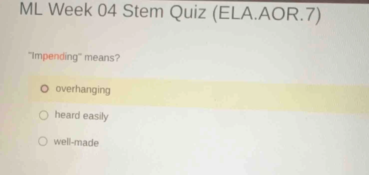 ml week 04 stem quiz (ela.aor.7) \impending\ means? overhanging heard e…