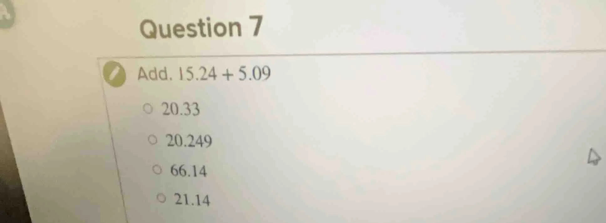 question 7 add. $15.24 + 5.09$ $\\circ$ $20.33$ $\\circ$ $20.249$ $\\ci…