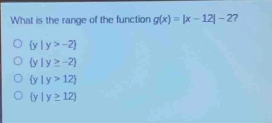 what is the range of the function $g(x) = |x - 12| - 2$? $\\{y \\mid y …