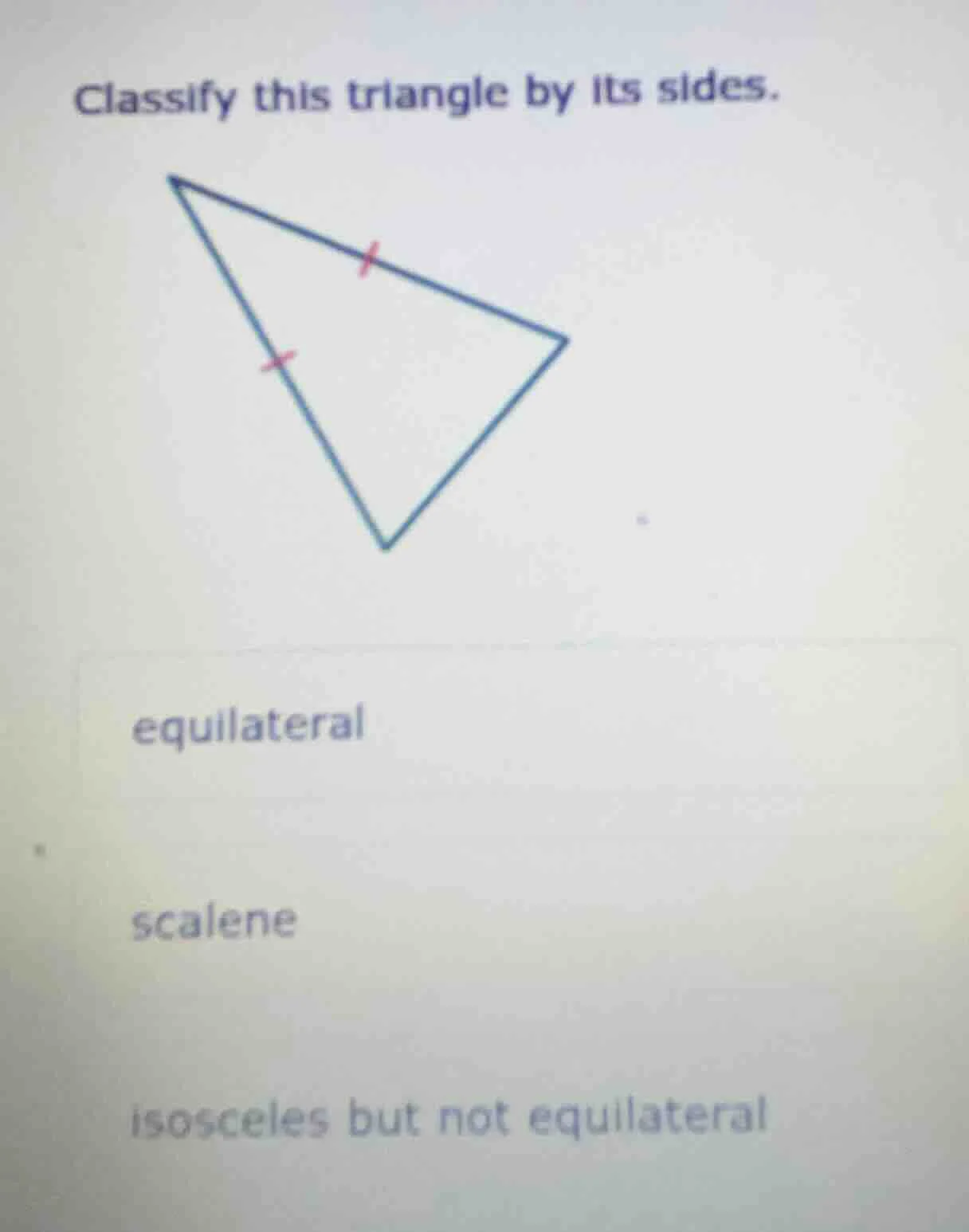classify this triangle by its sides. equilateral scalene isosceles but …
