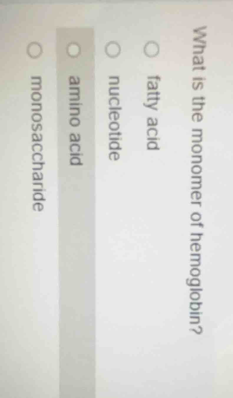 what is the monomer of hemoglobin? fatty acid nucleotide amino acid mon…