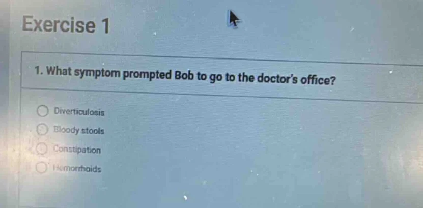 exercise 1 1. what symptom prompted bob to go to the doctor’s office? ○…