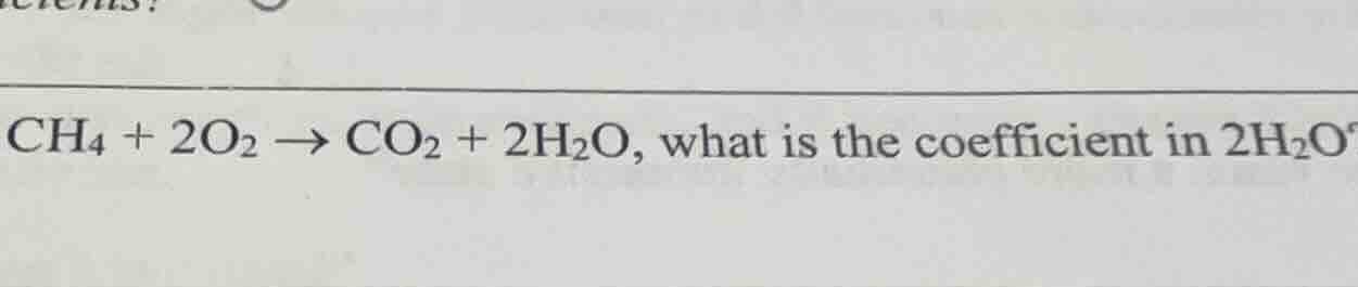 ch₄ + 2o₂ → co₂ + 2h₂o, what is the coefficient in 2h₂o