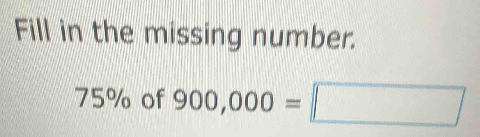 fill in the missing number. 75% of 900,000 = \\square