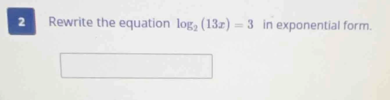 rewrite the equation \\(\\log_{2}(13x) = 3\\) in exponential form.