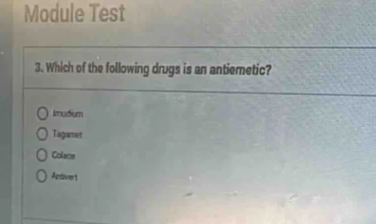 module test 3. which of the following drugs is an antiemetic? ○ imodium…