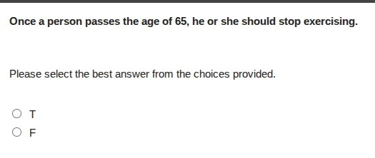 once a person passes the age of 65, he or she should stop exercising. p…