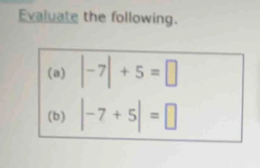 evaluate the following. (a) \\(|-7| + 5 = \\square\\) (b) \\(|-7 + 5| =…