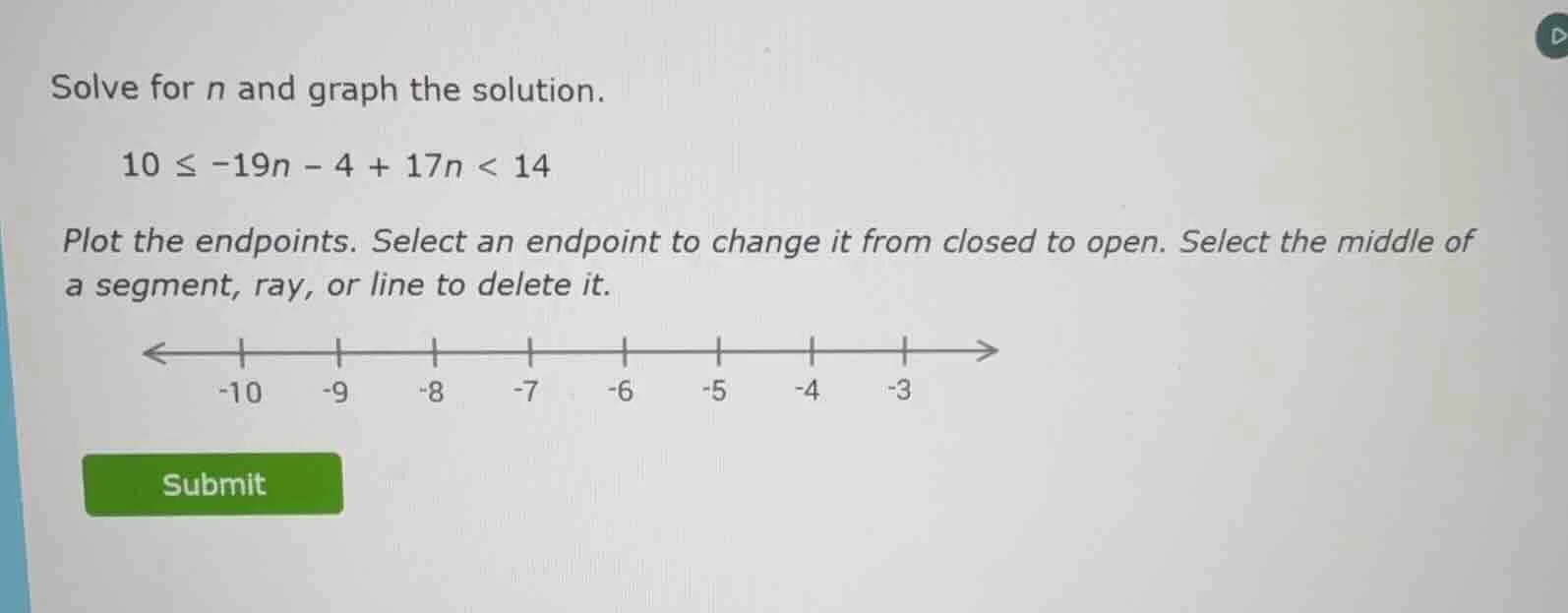 solve for n and graph the solution. 10 ≤ -19n - 4 + 17n < 14 plot the e…