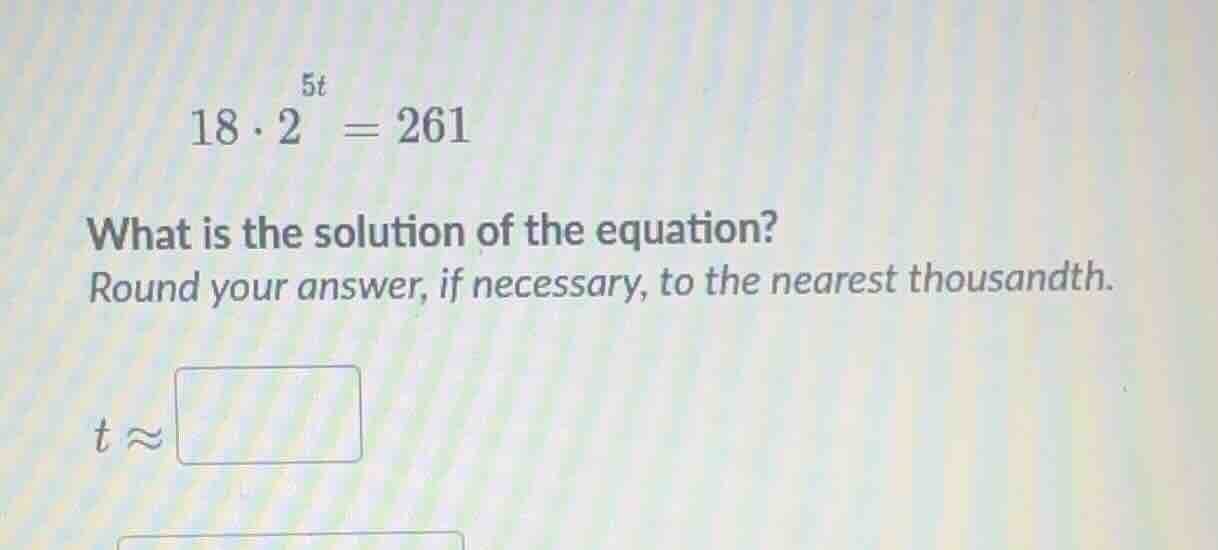 18\\cdot 2^{5t} = 261\ what is the solution of the equation?\ round you…