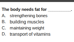 the body needs fat for ______. a. strengthening bones b. building muscl…