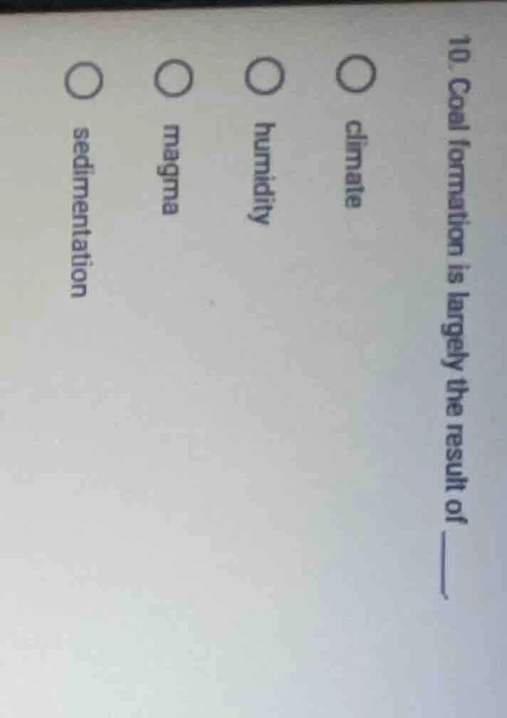 10. coal formation is largely the result of ____. ○ climate ○ humidity …