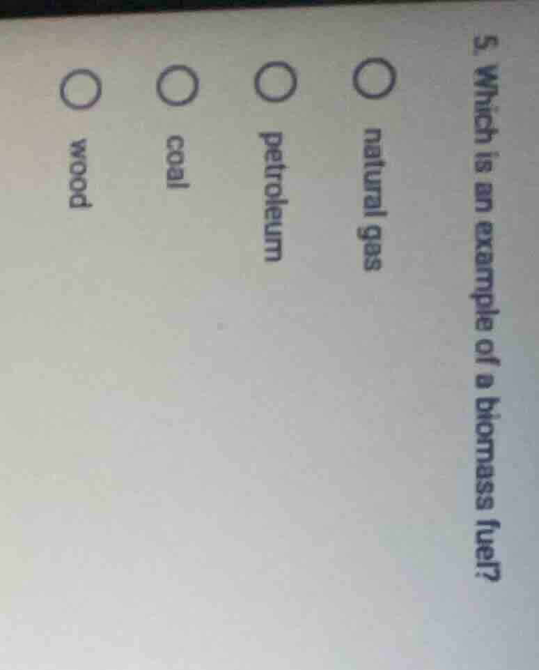 5. which is an example of a biomass fuel? natural gas petroleum coal wo…