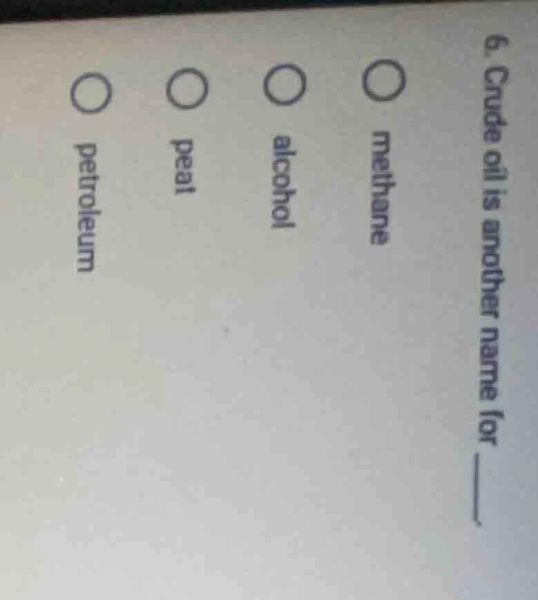 6. crude oil is another name for ____. ○ methane ○ alcohol ○ peat ○ pet…