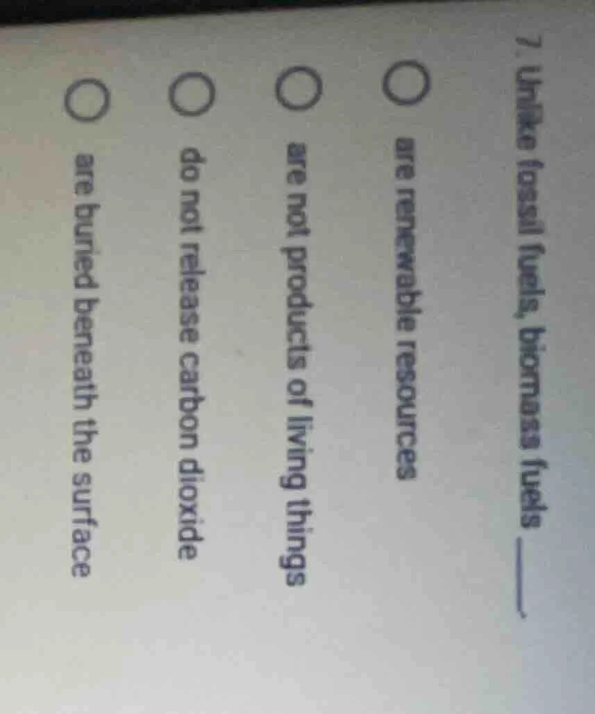 7. unlike fossil fuels, biomass fuels ______. ○ are renewable resources…