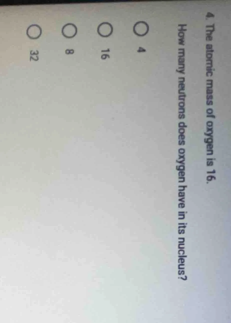 4. the atomic mass of oxygen is 16. how many neutrons does oxygen have …