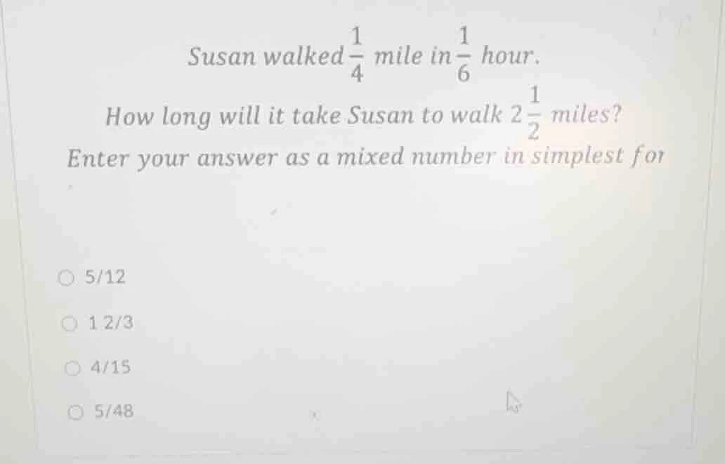susan walked $\frac{1}{4}$ mile in $\frac{1}{6}$ hour. how long will it…